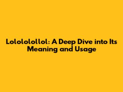 Lolololollol: A Deep Dive into Its Meaning and Usage