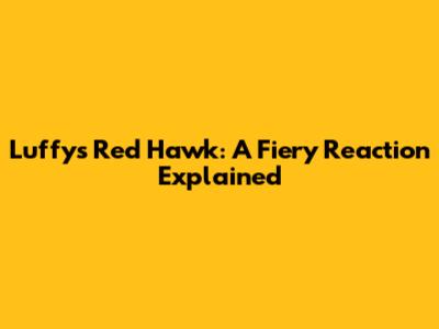 Luffy's Red Hawk: A Fiery Reaction Explained