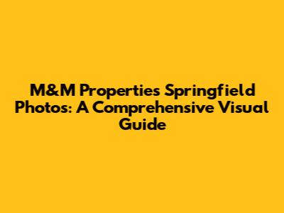 M&M Properties Springfield Photos: A Comprehensive Visual Guide
