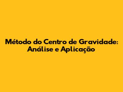 Método do Centro de Gravidade: Análise e Aplicação