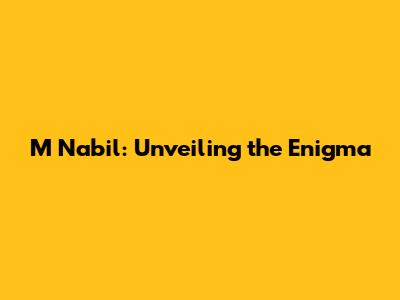 M Nabil: Unveiling the Enigma