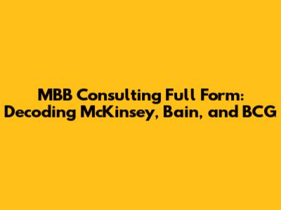 MBB Consulting Full Form: Decoding McKinsey, Bain, and BCG