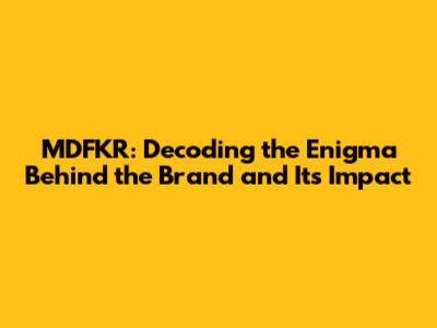 MDFKR: Decoding the Enigma Behind the Brand and Its Impact