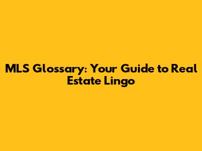 MLS Glossary: Your Guide to Real Estate Lingo