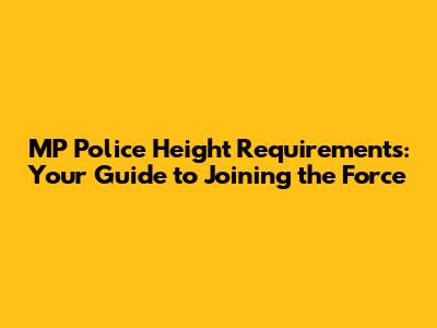 MP Police Height Requirements: Your Guide to Joining the Force