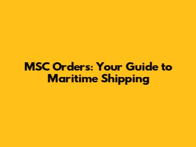 MSC Orders: Your Guide to Maritime Shipping