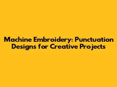 Machine Embroidery: Punctuation Designs for Creative Projects