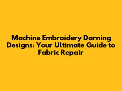 Machine Embroidery Darning Designs: Your Ultimate Guide to Fabric Repair
