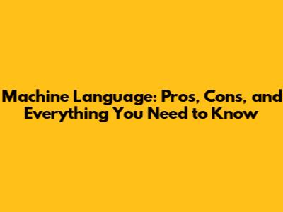 Machine Language: Pros, Cons, and Everything You Need to Know