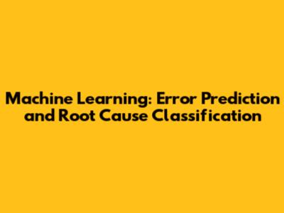 Machine Learning: Error Prediction and Root Cause Classification