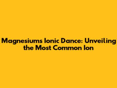Magnesium's Ionic Dance: Unveiling the Most Common Ion