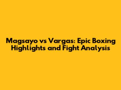 Magsayo vs Vargas: Epic Boxing Highlights and Fight Analysis