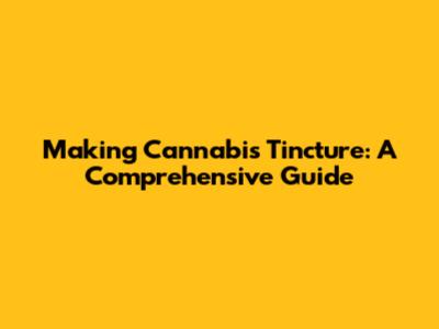 Making Cannabis Tincture: A Comprehensive Guide
