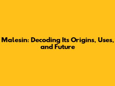 Malesin: Decoding Its Origins, Uses, and Future