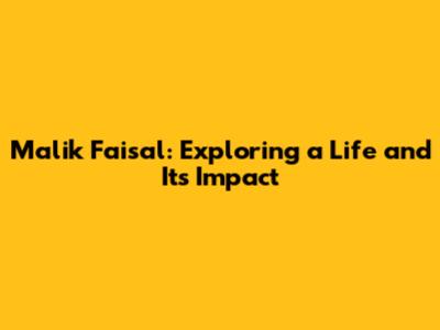 Malik Faisal: Exploring a Life and Its Impact