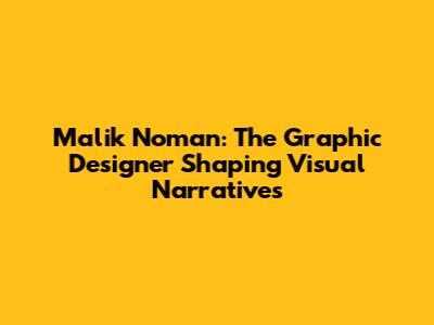 Malik Noman: The Graphic Designer Shaping Visual Narratives