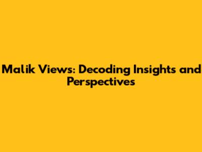 Malik Views: Decoding Insights and Perspectives
