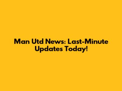 Man Utd News: Last-Minute Updates Today!