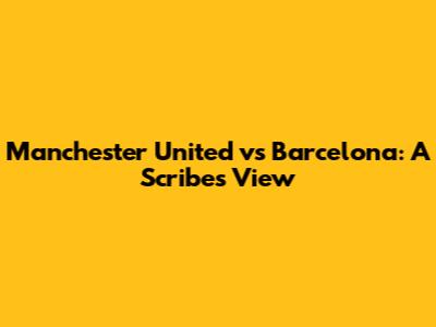 Manchester United vs Barcelona: A Scribe's View