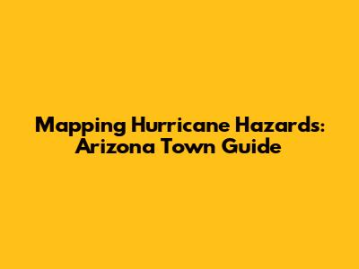 Mapping Hurricane Hazards: Arizona Town Guide