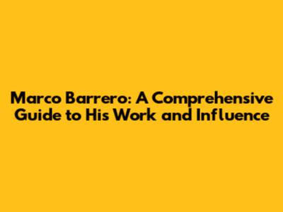 Marco Barrero: A Comprehensive Guide to His Work and Influence