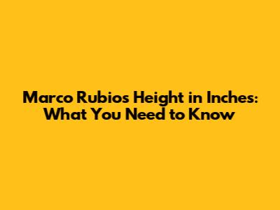 Marco Rubio's Height in Inches: What You Need to Know