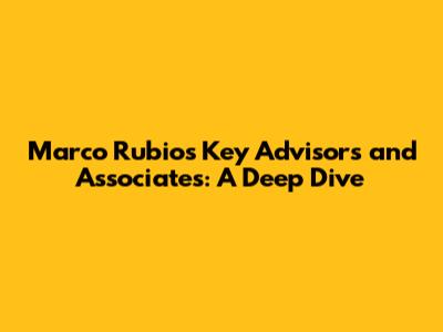 Marco Rubio's Key Advisors and Associates: A Deep Dive