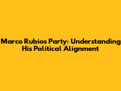 Marco Rubio's Party: Understanding His Political Alignment