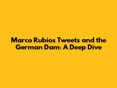 Marco Rubio's Tweets and the German Dam: A Deep Dive