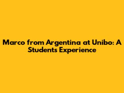 Marco from Argentina at Unibo: A Student's Experience