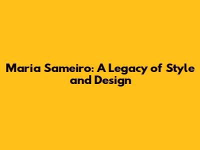 Maria Sameiro: A Legacy of Style and Design