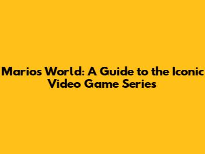 Mario's World: A Guide to the Iconic Video Game Series