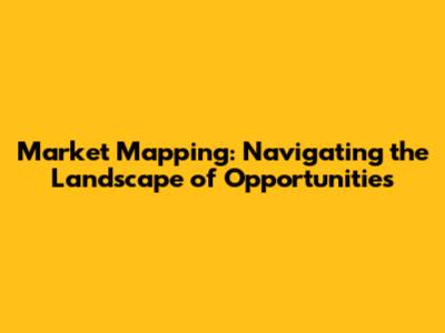 Market Mapping: Navigating the Landscape of Opportunities