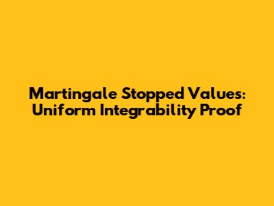 Martingale Stopped Values: Uniform Integrability Proof Martingale Stopped Values: Uniform Integrability Proof