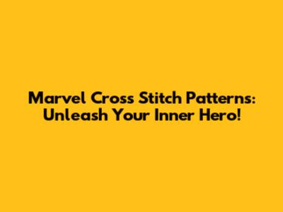 Marvel Cross Stitch Patterns: Unleash Your Inner Hero!
