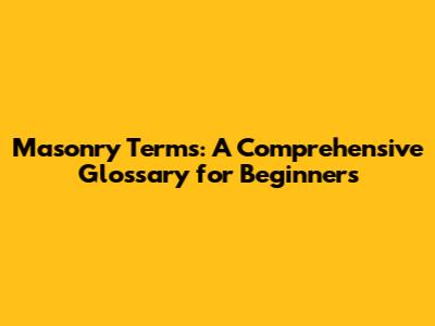 Masonry Terms: A Comprehensive Glossary for Beginners