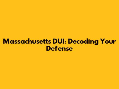 Massachusetts DUI: Decoding Your Defense