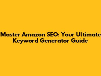 Master Amazon SEO: Your Ultimate Keyword Generator Guide
