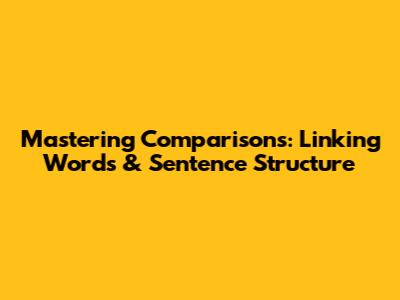 Mastering Comparisons: Linking Words & Sentence Structure