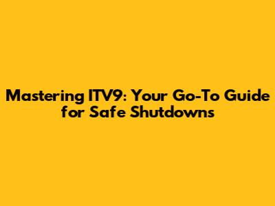 Mastering ITV9: Your Go-To Guide for Safe Shutdowns