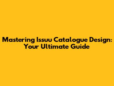 Mastering Issuu Catalogue Design: Your Ultimate Guide