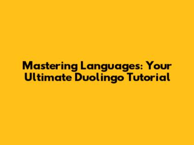 Mastering Languages: Your Ultimate Duolingo Tutorial