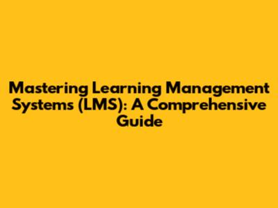 Mastering Learning Management Systems (LMS): A Comprehensive Guide