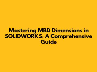 Mastering MBD Dimensions in SOLIDWORKS: A Comprehensive Guide