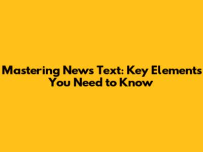 Mastering News Text: Key Elements You Need to Know