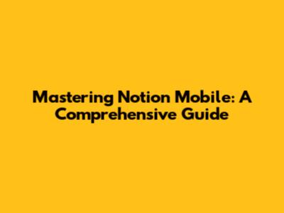 Mastering Notion Mobile: A Comprehensive Guide