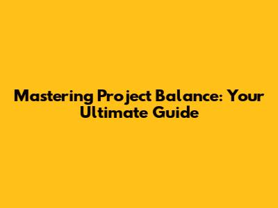 Mastering Project Balance: Your Ultimate Guide