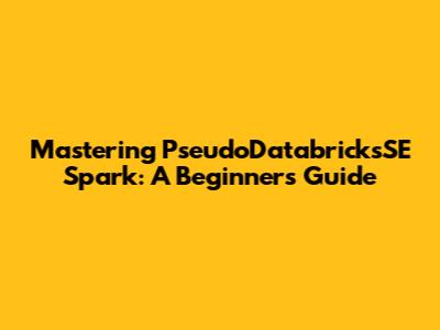 Mastering PseudoDatabricksSE Spark: A Beginner's Guide