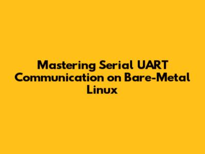 Mastering Serial UART Communication on Bare-Metal Linux