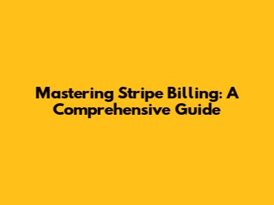 Mastering Stripe Billing: A Comprehensive Guide